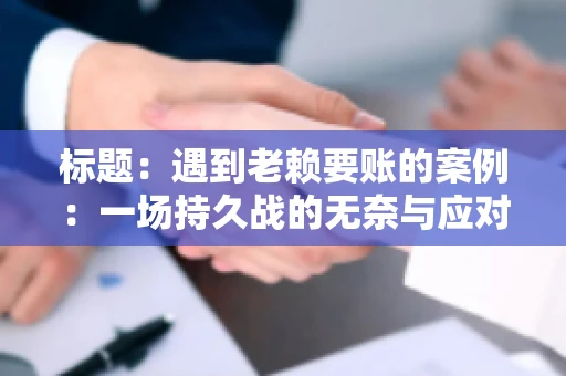 标题：遇到老赖要账的案例：一场持久战的无奈与应对