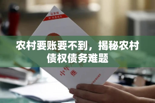 农村要账要不到,揭秘农村债权债务难题 农村要账要不到,揭秘农村债权债务难题