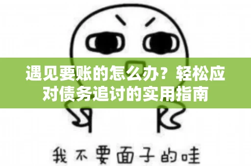 遇见要账的怎么办？轻松应对债务追讨的实用指南