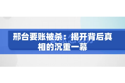 邢台要账被杀：揭开背后真相的沉重一幕
