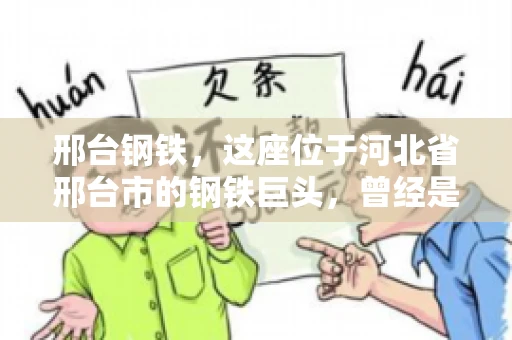 邢台钢铁，这座位于河北省邢台市的钢铁巨头，曾经是我国钢铁行业的佼佼者。然而，近年来，随着市场环境的变化和公司经营状况的波动，邢台钢铁的应收账款问题逐渐凸显。今天，我们就来聊聊邢台钢铁的“要账”那些事儿。