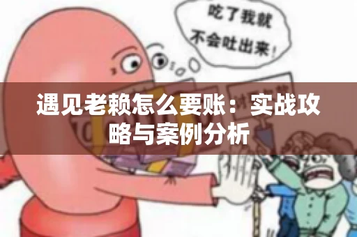 遇见老赖怎么要账：实战攻略与案例分析