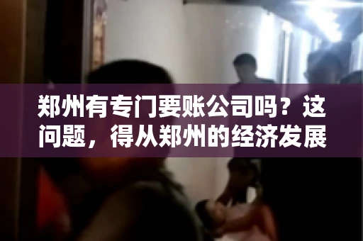 郑州有专门要账公司吗？这问题，得从郑州的经济发展和市场需求说起。
