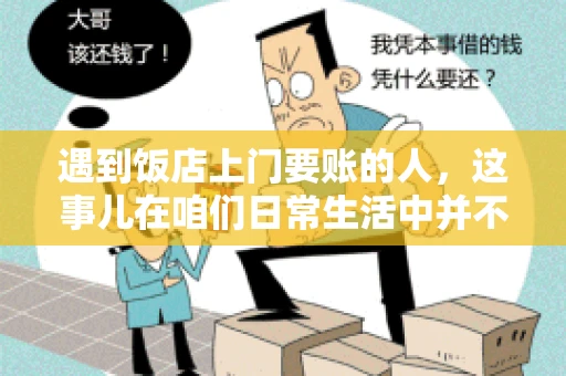 遇到饭店上门要账的人，这事儿在咱们日常生活中并不少见。有时候，一顿饭吃下来，账单还没结，就有人上门催款了。这让我想起了自己曾经遇到的一次类似经历，今天就来和大家聊聊这个话题。