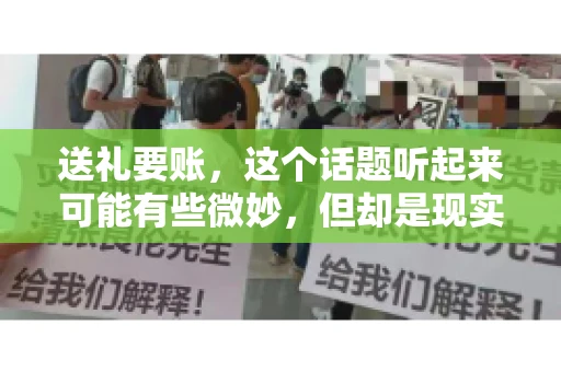 送礼要账，这个话题听起来可能有些微妙，但却是现实生活中不少人都可能遇到的情况。送礼，有时候是为了拉近关系，有时候则是为了解决一些实际问题。而要账，更是涉及到金钱利益，往往让人感到压力。今天，我们就来聊聊这个话题，看看送礼要账背后的故事。