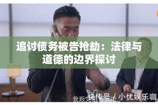 追讨债务被告抢劫：法律与道德的边界探讨