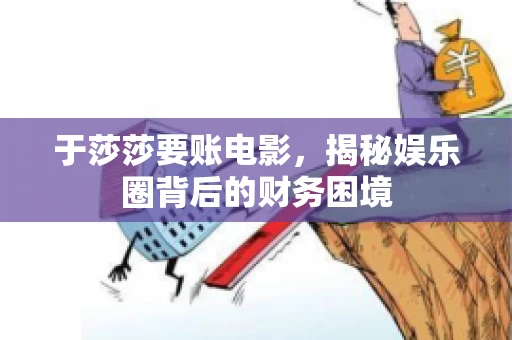 于莎莎要账电影,揭秘娱乐圈背后的财务困境 于莎莎要账电影,揭秘娱乐圈背后的财务困境