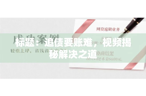 标题：追债要账难，视频揭秘解决之道