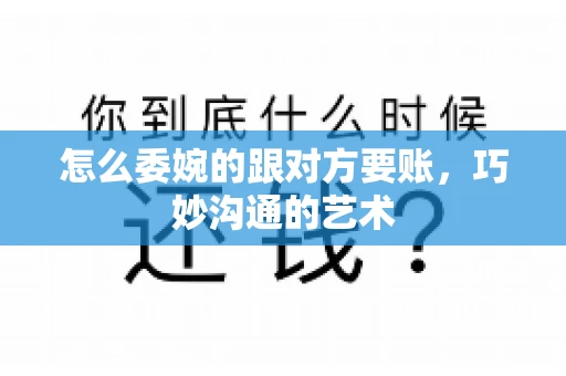 怎么委婉的跟对方要账,巧妙沟通的艺术 怎么委婉的跟对方要账,巧妙沟通的艺术