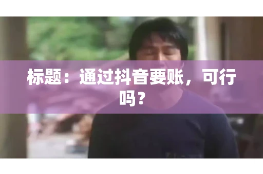 标题：通过抖音要账，可行吗？