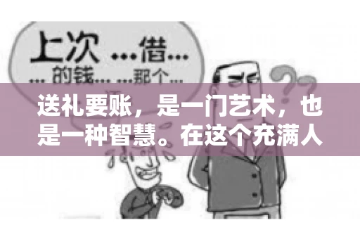 送礼要账，是一门艺术，也是一种智慧。在这个充满人情世故的社会里，送礼要账的文案，既要体现出诚意，又要兼顾到策略。今天，我就来和大家聊聊这个话题，希望能给大家带来一些启发。