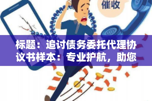 标题：追讨债务委托代理协议书样本：专业护航，助您轻松解决债务纠纷
