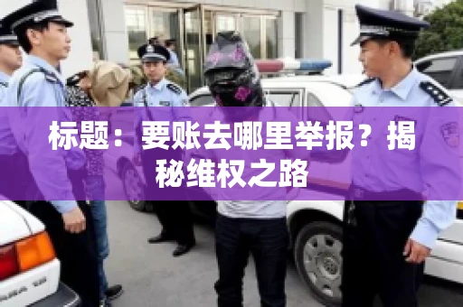 标题：要账去哪里举报？揭秘维权之路