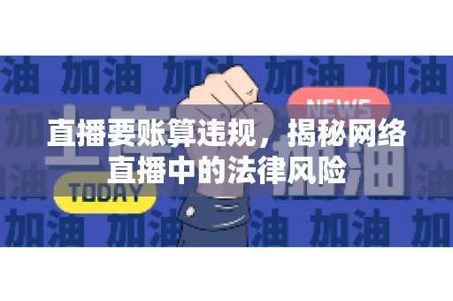 直播要账算违规，揭秘网络直播中的法律风险