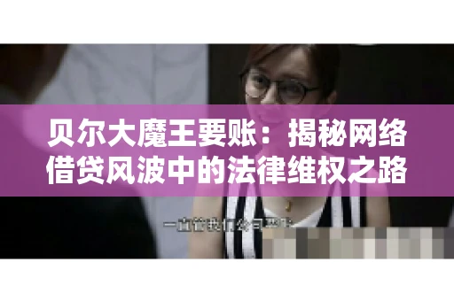 贝尔大魔王要账：揭秘网络借贷风波中的法律维权之路