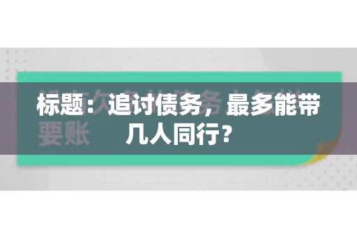 标题：追讨债务，最多能带几人同行？