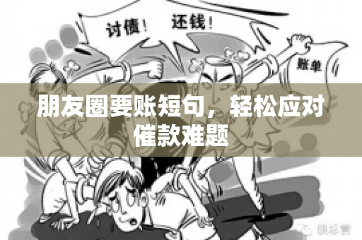 朋友圈要账短句,轻松应对催款难题 朋友圈要账短句,轻松应对催款难题