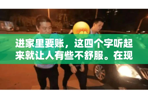 进家里要账，这四个字听起来就让人有些不舒服。在现实生活中，我们经常会遇到一些欠债不还的情况，而要账的方式也千奇百怪。今天，我们就来聊聊这个话题，看看在法律允许的范围内，如何妥善处理“进家里要账”的问题。