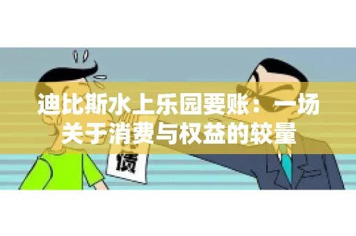 迪比斯水上乐园要账：一场关于消费与权益的较量