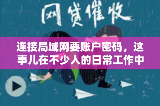 连接局域网要账户密码，这事儿在不少人的日常工作中都遇到过。今天，咱们就来聊聊这个话题，看看为什么连接局域网需要账户密码，以及如何正确处理这种情况。