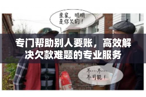 专门帮助别人要账，高效解决欠款难题的专业服务