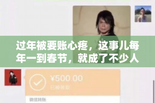 过年被要账心疼，这事儿每年一到春节，就成了不少人的心头病。咱们聊聊这事儿，看看怎么才能让过年的心情不那么沉重。