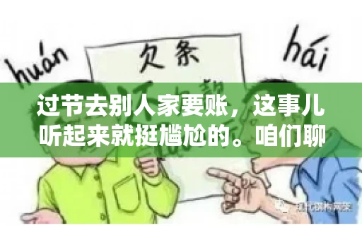 过节去别人家要账，这事儿听起来就挺尴尬的。咱们聊聊这个话题，看看在传统节日里，如何处理这种让人头疼的财务问题。