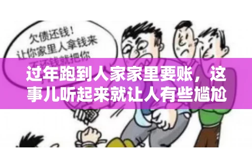 过年跑到人家家里要账，这事儿听起来就让人有些尴尬。咱们聊聊这个话题，看看在过年这个特殊时期，讨债人跑到债主家里要账，背后有哪些讲究和需要注意的地方。