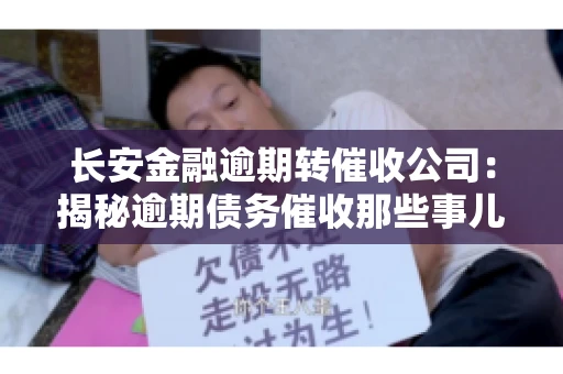 长安金融逾期转催收公司：揭秘逾期债务催收那些事儿