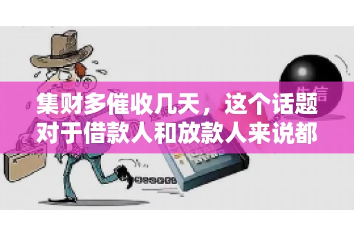 集财多催收几天，这个话题对于借款人和放款人来说都至关重要。今天，我们就来聊聊这个话题，看看集财多平台在催收方面的具体操作和借款人应该如何应对。