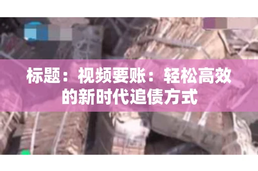 标题：视频要账：轻松高效的新时代追债方式