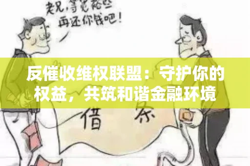 反催收维权联盟：守护你的权益，共筑和谐金融环境