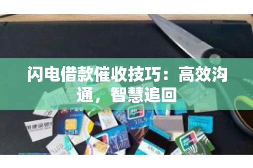 闪电借款催收技巧：高效沟通，智慧追回