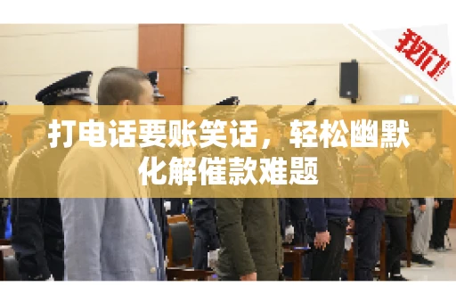 打电话要账笑话,轻松幽默化解催款难题 打电话要账笑话,轻松幽默化解催款难题