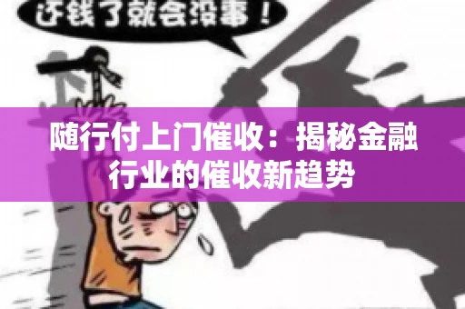 随行付上门催收：揭秘金融行业的催收新趋势