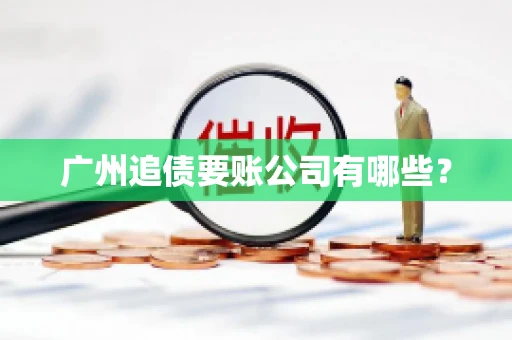 广州追债要账公司有哪些？