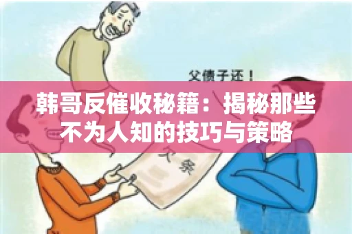 韩哥反催收秘籍：揭秘那些不为人知的技巧与策略