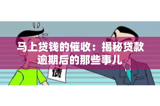马上贷钱的催收：揭秘贷款逾期后的那些事儿