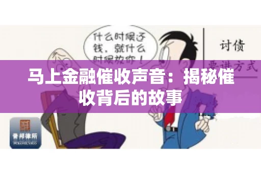 马上金融催收声音：揭秘催收背后的故事