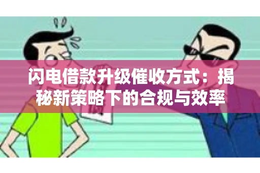 闪电借款升级催收方式：揭秘新策略下的合规与效率