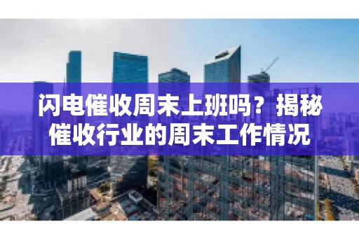 闪电催收周末上班吗？揭秘催收行业的周末工作情况