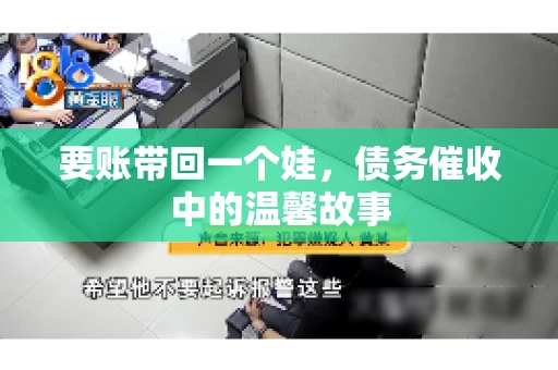 要账带回一个娃，债务催收中的温馨故事