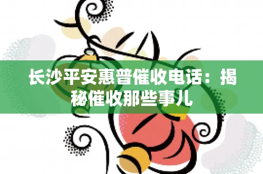 长沙平安惠普催收电话：揭秘催收那些事儿