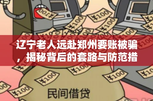 辽宁老人远赴郑州要账被骗，揭秘背后的套路与防范措施