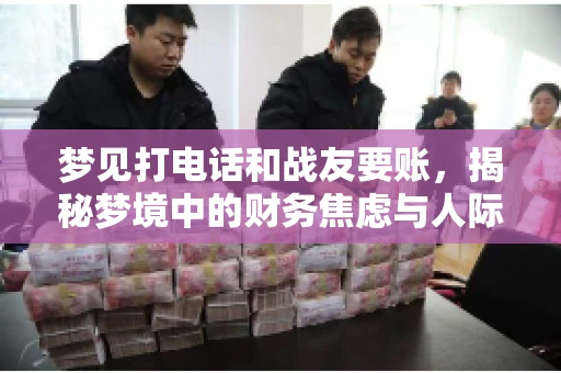 梦见打电话和战友要账，揭秘梦境中的财务焦虑与人际关系