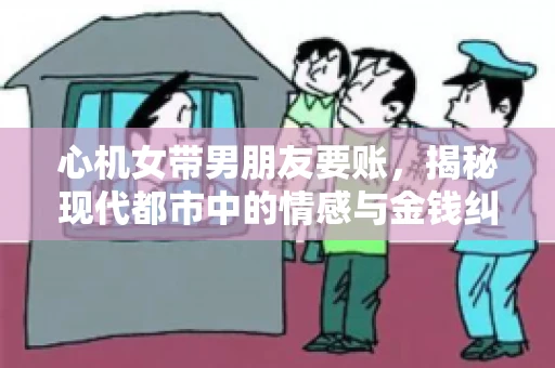 心机女带男朋友要账,揭秘现代都市中的情感与金钱纠葛 心机女带男朋友要账,揭秘现代都市中的情感与金钱纠葛
