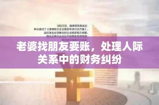 老婆找朋友要账，处理人际关系中的财务纠纷