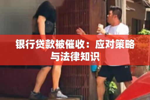 银行贷款被催收：应对策略与法律知识