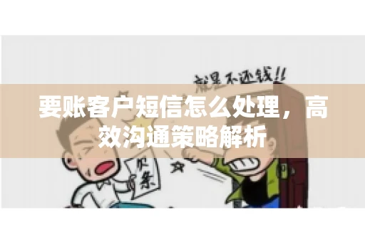 要账客户短信怎么处理，高效沟通策略解析