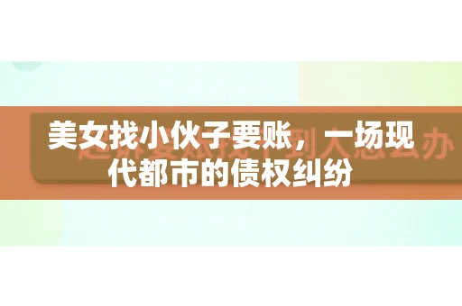 美女找小伙子要账，一场现代都市的债权纠纷